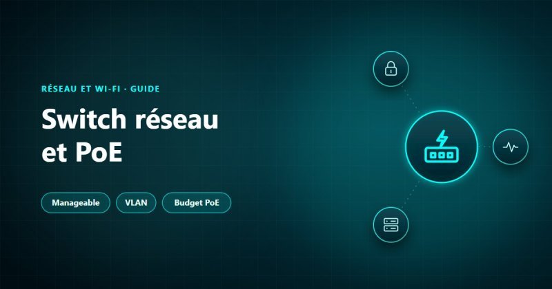 Switch réseau et PoE : switch manageable, VLAN et budget PoE à calculer avant l'achat
